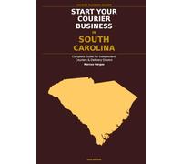Start Your Courier Business In South Carolina: The Complete Guide for Independent Couriers and Delivery Drivers - From Your First Decision to Your First 90 Days in Business