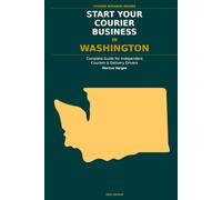 Start Your Courier Business In Washington: The Complete Guide for Independent Couriers and Delivery Drivers - From Your First Decision to Your First 90 Days in Business