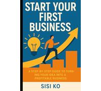 Start Your First Business: A Step-by-Step Guide to Turning Your Idea into a Profitable Business.