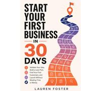 Start Your First Business in 30 Days: Validate Your Idea, Build a Lean Plan, Find Your First Customers, and Launch Without Wasting Time or Money