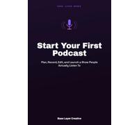 Start Your First Podcast: Plan, Record, Edit, and Launch a Show People Actually Listen To