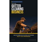 Start Your Gutter Cleaning Business: The Complete Step-by-Step Guide to Launch, Run, and Profit from Your Own Gutter Cleaning Business