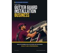 Start Your Gutter Guard Installation Business: The Complete Step-by-Step Guide to Launch, Run, and Profit from Your Own Gutter Guard Installation Business
