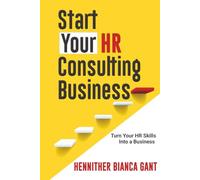 Start Your HR Consulting Business: Turn Your HR Skills Into a Business
