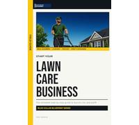 Start Your Lawn Care Business: The Complete Step-by-Step Guide to Launch, Run, and Profit from Your Own Lawn Care Business