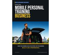 Start Your Mobile Personal Training Business: The Complete Step-by-Step Guide to Launch, Run, and Profit from Your Own Mobile Personal Training Business