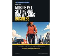 Start Your Mobile Pet Sitting and Dog Walking Business: The Complete Step-by-Step Guide to Launch, Run, and Profit from Your Own Mobile Pet Sitting and Dog Walking Business