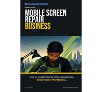 Start Your Mobile Screen Repair Business: The Complete Step-by-Step Guide to Launch, Run, and Profit from Your Own Mobile Screen Repair Business