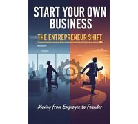 Start Your Own Business The Entrepreneur Shift: Moving from Employee to Founder