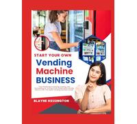 START YOUR OWN VENDING MACHINE BUSINESS: Your Step-by-Step Guide On How To Launch, Grow, & Scale Your Own Recession-Proof Vending Business Without Experience - From One Machine To Financial Freedom