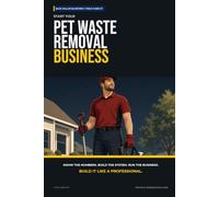 Start Your Pet Waste Removal Business: The Complete Step-by-Step Guide to Launch, Run, and Profit from Your Own Pet Waste Removal Business