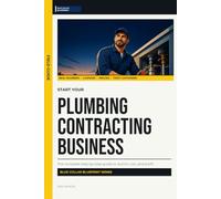 Start Your Plumbing Contracting Business: The Complete Step-by-Step Guide to Launch, Run, and Profit from Your Own Plumbing Contracting Business