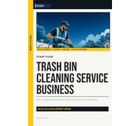 Start Your Trash Bin Cleaning Service Business: The Complete Step-by-Step Guide to Launch, Run, and Profit from Your Own Trash Bin Cleaning Service Business