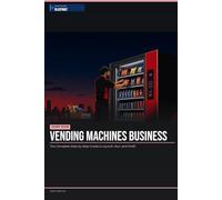 Start Your Vending Machine Business: The Complete Step-by-Step Guide to Launch, Run, and Profit from Your Own Vending Machines Business