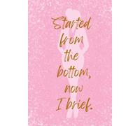 Started from the Bottom, Now I Brief: Funny Law Student Gift, Pink Lawyer Notebook for Women, Legal Journal for Briefing, Note-Taking, Graduation, Bar Exam Prep - 6x9 Lined, 120 Pages, Matte