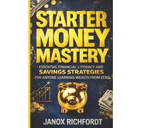Starter Money Mastery: Essential Financial Literacy and Savings Strategies for Anyone Learning Wealth from Zero