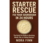Starter Rescue: Fix Your Sourdough in 24 Hours: The Quick Fix Guide to Reviving Weak, Flat, or Failing Starters