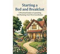 Starting a Bed and Breakfast: A Practical Guide to Launching and Running Your Own Guesthouse