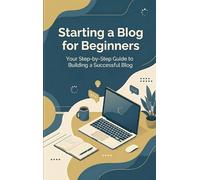 Starting a Blog for Beginners: Your Step-by-Step Guide to Building a Successful Blog