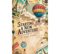 Starting a New Adventure: Travel Journal:: A Travel Companion with Daily Logs, Destination Pages, Memories, and Trip Planning Sections