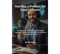 Starting a Podcast for Loan Officers: The Beginner's Guide to Attracting Leads, Building Authority, and Growing Your Business Through Audio Content.