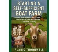 Starting a Self-Sufficient Goat Farm: Proven Strategies for Profitable, Eco-Friendly, and Sustainable Livestock Farming