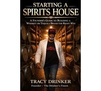 Starting A Spirits House: A Founder’s Guide to Building a Whiskey or Tequila Brand the Right Way
