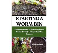 STARTING A WORM BIN: A Beginner’s Guide to Vermicomposting for Eco-Friendly Living and Garden Success.