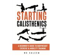 Starting Calisthenics: A Beginner's Guide to Bodyweight Exercise and Mobility Training