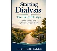 Starting Dialysis: The First 90 Days: Planning Treatment Days, Transportation, Work, Family Help, Appointments, and Questions