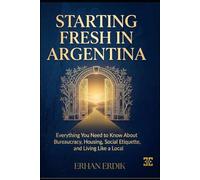 STARTING FRESH IN ARGENTINA: Everything You Need to Know About Bureaucracy, Housing, Social Etiquette, and Living Like a Local