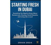 STARTING FRESH IN DUBA: Everything You Need to Know About Bureaucracy, Housing, Social Etiquette, and Living Like a Local