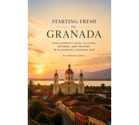 STARTING FRESH IN GRANADA (NICARAGUA): The Ultimate Expat Guide to Living, Retiring, Working Remotely, and Building a New Life in Nicaragua's Colonial Gem