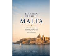 STARTING FRESH IN MALTA: The Ultimate Expat Guide to Living, Retiring, Working Remotely, and Building a New Life in the Heart of the Mediterranean