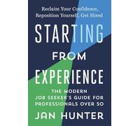 Starting From Experience: The Modern Job Seekers Guide for Professionals Over 50