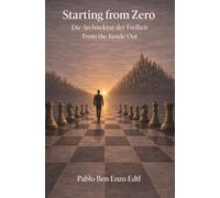 Starting from Zero: Die Architektur der Freiheit - From the Inside Out: Selbstführung, Entscheidungen und warum alles bei dir beginnt