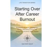 Starting Over After Career Burnout: A Practical Guide to Recovering Your Energy, Rebuilding Clarity, and Designing a Healthier Next Chapter