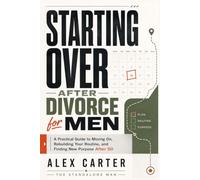 Starting Over After Divorce for Men: A Practical Guide to Moving On, Rebuilding Your Routine, and Finding New Purpose After 50