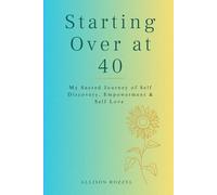 Starting Over at 40: My Sacred Journey of Self Discovery, Empowerment & Self Love