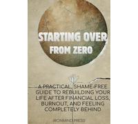 Starting Over From Zero: A Practical, Shame-Free Guide to Rebuilding Your Life After Financial Loss, Burnout, and Feeling Completely Behind