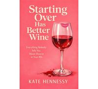 Starting Over Has Better Wine: Everything Nobody Tells You About Separation and Divorce in Your 40s