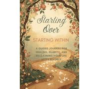 Starting Over, Starting Within:: A Guided Journal for Healing, Clarity, and Reclaiming Your Life After Divorce