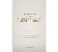 Starting Over Without Starting From Nothing: How to Reinvent Your Life in Midlife With Purpose & Confidence