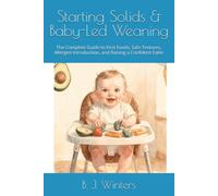 Starting Solids & Baby-Led Weaning: The Complete Guide to First Foods, Safe Textures, Allergen Introduction, and Raising a Confident Eater
