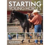 Starting Young Horses: Commonsense Skills and Sensible Steps to a Solid Training Foundation