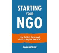 STARTING YOUR NGO: How To Start, Grow And Get Funding For Your NGO