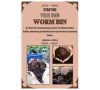 STARTING YOUR OWN WORM BIN: DIY Worm Bin Vermicomposting at Home: The Ultimate Guide to Building, Maintaining and Benefiting from Your Own Worm Composting System.