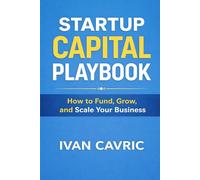 STARTUP CAPITAL PLAYBOOK: How to Fund, Grow, and Scale Your Business