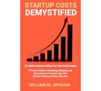 Startup Costs Demystified: A Practical Guide to Identifying, Budgeting, and Overcoming the Financial Traps That Kill New Businesses before They Start