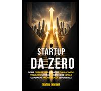 Startup da Zero: Come creare una startup da 0 a 1000€, validare un’idea e ottenere i primi guadagni anche senza esperienza
